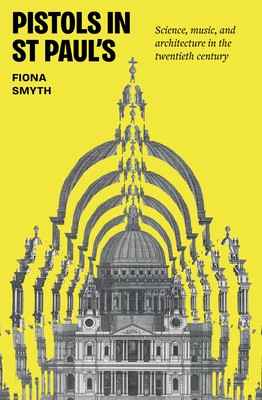 Pistols in St Paul's: Science, Music, and Architecture in the Twentieth Century (Smyth Fiona)(Pevná vazba)