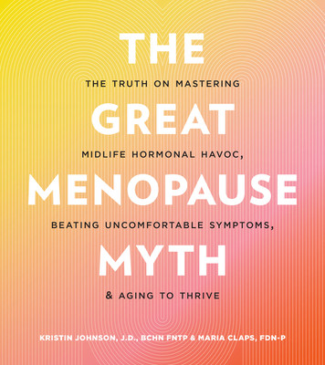 The Great Menopause Myth: The Truth on Mastering Midlife Hormonal Mayhem, Beating Uncomfortable Symptoms, and Aging to Thrive (Johnson Kristin)(Paperback)