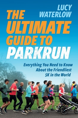 The Ultimate Guide to parkrun: Everything You Need to Know About the Friendliest 5K in the World (Waterlow Lucy)(Paperback)