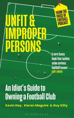 Unfit and Improper Persons: An Idiot's Guide to Owning a Football Club from the Price of Football Podcast (Day Kevin)(Paperback)