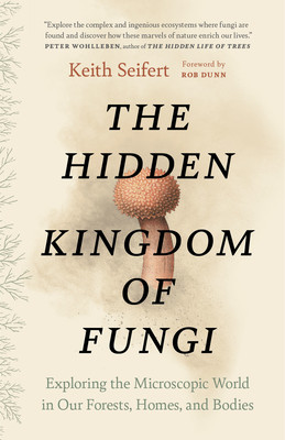 The Hidden Kingdom of Fungi: Exploring the Microscopic World in Our Forests, Homes, and Bodies (Seifert Keith)(Paperback)