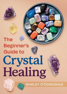 The Beginner's Guide to Crystal Healing (O'Donoghue Shirley)(Paperback)