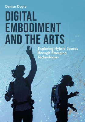 Digital Embodiment and the Arts: Exploring Hybrid Spaces Through Emerging Technologies (Doyle Denise)(Pevná vazba)