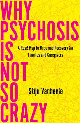 Why Psychosis Is Not So Crazy: A Road Map to Hope and Recovery for Families and Caregivers (Vanheule Stijn)(Paperback)