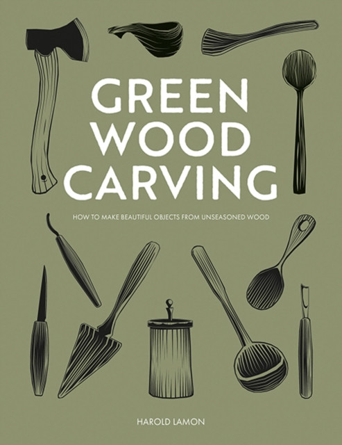 Green Wood Carving - How to Make Beautiful Objects from Unseasoned Wood (Lamon Harald)(Pevná vazba)