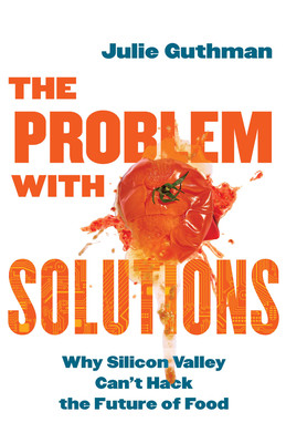The Problem with Solutions: Why Silicon Valley Can't Hack the Future of Food (Guthman Julie)(Paperback)