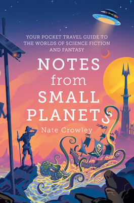 Notes from Small Planets: Your Pocket Travel Guide to the Worlds of Science Fiction and Fantasy (Crowley Nate)(Paperback)