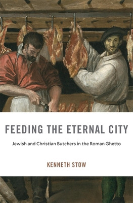 Feeding the Eternal City: Jewish and Christian Butchers in the Roman Ghetto (Stow Kenneth)(Pevná vazba)