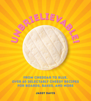 Unbrielievable: From Cheddar to Stilton, Over 60 Delectably Cheesy Recipes for Boards, Bakes, and More (Davis Jassy)(Pevná vazba)