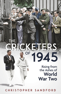 The Cricketers of 1945: Rising from the Ashes of World War Two (Sandford Christopher)(Pevná vazba)