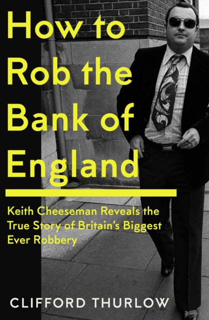 How to Rob the Bank of England - Keith Cheeseman Reveals the True Story of Britains Biggest Ever Robbery (Cheeseman Keith)(Pevná vazba)