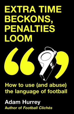 Extra Time Beckons, Penalties Loom: How to (and Abuse) the Language of Football (Hurrey Adam)(Pevná vazba)