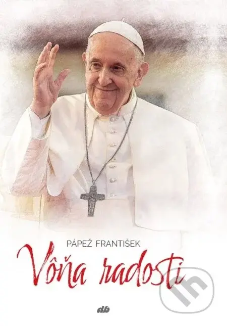 Vôňa radosti - Jorge Mario Bergoglio – pápež František