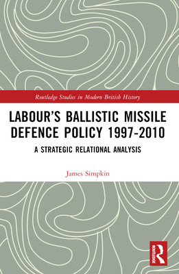 Labour's Ballistic Missile Defence Policy 1997-2010: A Strategic Relational Analysis (Simpkin James)(Paperback)