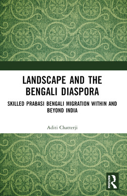 Landscape and the Bengali Diaspora: Skilled Prabasi Bengali Migration within and beyond India (Chatterji Aditi)(Paperback)