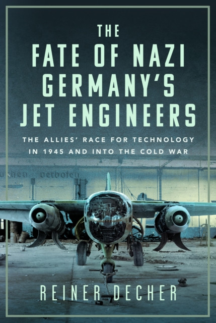 The Fate of Nazi Germany's Jet Engineers: The Allies' Race for Technology in 1945 and Into the Cold War (Decher Reiner)(Pevná vazba)
