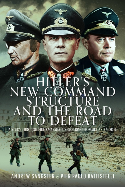 Hitler's New Command Structure and the Road to Defeat: A Study Through Field Marshals Kesselring, Rommel and Model (Sangster Andrew)(Pevná vazba)