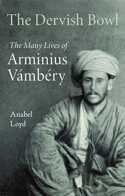 The Dervish Bowl: The Many Lives of Arminius Vambry (Loyd Anabel)(Pevná vazba)