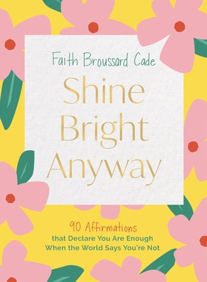 Shine Bright Anyway: 90 Affirmations That Declare You Are Enough When the World Says You're Not (Broussard Cade Faith)(Pevná vazba)