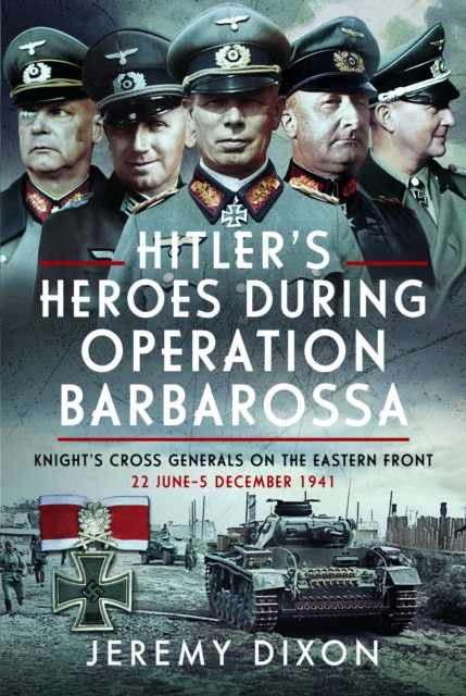 Hitler's Heroes During Operation Barbarossa: Knight's Cross Generals on the Eastern Front, 22 June-5 December 1941 (Dixon Jeremy)(Pevná vazba)