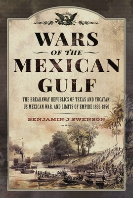 Wars of the Mexican Gulf: The Breakaway Republics of Texas and Yucatan, Us Mexican War, and Limits of Empire 1835-1850 (Swenson Benjamin J.)(Pevná vazba)