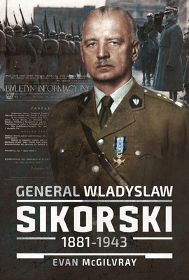 General Wladyslaw Sikorski, 1881-1943: The Life and Controversial Death of Poland's Leader in Exile (McGilvray Evan)(Pevná vazba)