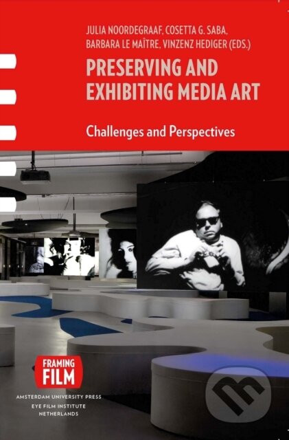 Preserving and Exhibiting Media Art - Julia Noordegraaf (editor), Vinzenz Hediger (editor), Cosetta Saba (editor), Barbara Le Maitre (editor)