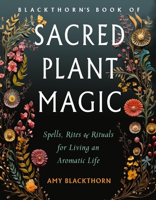 Blackthorn's Book of Sacred Plant Magic: Spells, Rites, and Rituals for Living an Aromatic Life (Blackthorn Amy)(Paperback)