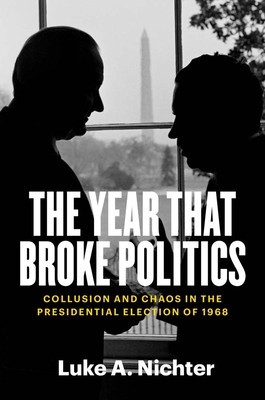 The Year That Broke Politics: Collusion and Chaos in the Presidential Election of 1968 (Nichter Luke a.)(Paperback)