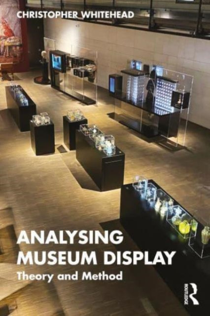 Analysing Museum Display: Theory and Method (Whitehead Christopher)(Paperback)