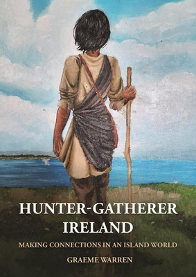 Hunter-Gatherer Ireland: Making Connections in an Island World (Warren Graeme)(Paperback)