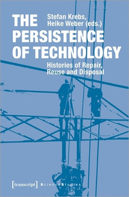 The Persistence of Technology: Histories of Repair, Reuse, and Disposal (Krebs Stefan)(Paperback)