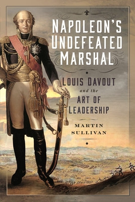Napoleon's Undefeated Marshal: Louis Davout and the Art of Leadership (Sullivan Martin)(Pevná vazba)