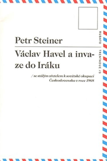 Václav Havel a invaze do Iráku se stálým zřetelem k sovětské okupaci Československa v roce 1968 - Petr Steiner