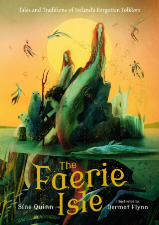 The Faerie Isle: Tales and Traditions of Ireland’s Forgotten Folklore - Sine Quinn