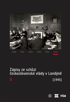 Zápisy ze schůzí československé vlády v Londýně V. (1945)