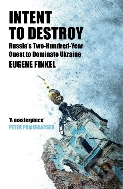 Intent to Destroy: Russia's Two-Hundred-Year Quest to Dominate Ukraine - Eugene Finkel