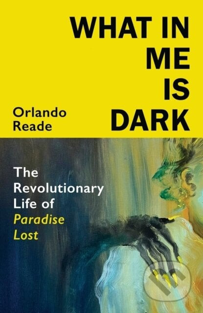 What in Me Is Dark: The Revolutionary Life of Paradise Lost - Orlando Reade