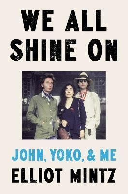 We All Shine On: John, Yoko, and Me - Elliot Mintz