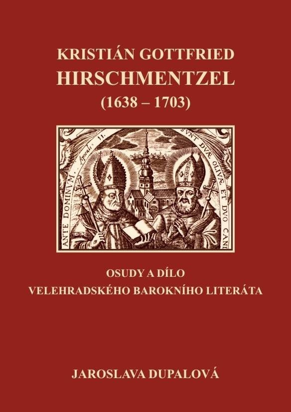 Kristián Gottfried Hirschmentzel (1638-1703) osudy a dílo velehradského barokního literáta - Jaroslava Dupalová