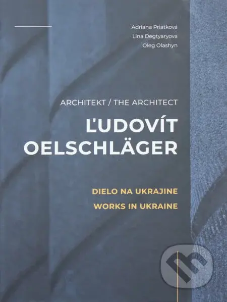 Architekt Ľudovít Oelschläger - Dielo na Ukrajine - Adriana Priatková, Lina Degtiaryová