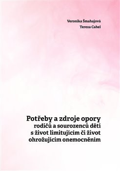 Potřeby a zdroje opory rodičů a sourozenců dětí s život limitujícím či život ohrožujícím onemocněním - Veronika Šmahajová, Tereza Cahel