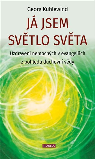 Já jsem světlo světa - Uzdravení nemocných v evangeliích z pohledu duchovní vědy - Georg Kühlewind