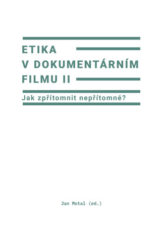 Etika v dokumentárním filmu II: Jak zpřítomnit nepřítomné? - Jan Motal - e-kniha