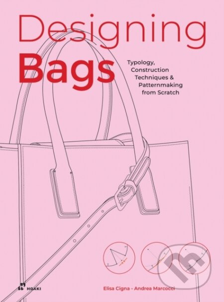 Designing Bags: Typology, Construction Techniques, Analogue and Digital Patternmaking from Scratch - Andrea Marcocci, Elisa Cigna