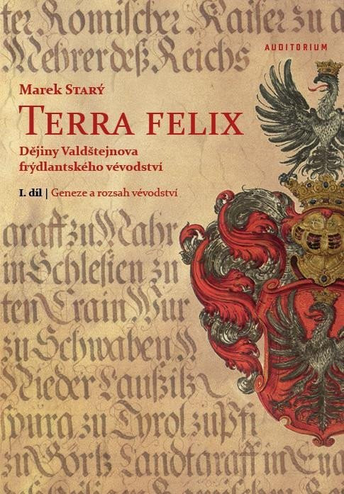 Terra felix - Dějiny Valdštejnova frýdlantského vévodství I. díl: Geneze a rozsah vévodství - Marek Starý