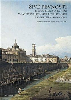 Živé pevnosti - Města, lidé a opevnění v časech válečných, poválečných a v kulturní imaginaci - Milena Lenderová