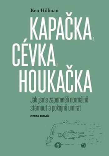 Hillman Ken: Kapačka, Cévka, Houkačka - Jak Jsme Zapomněli Normálně Stárnout A Pokojně Umírat