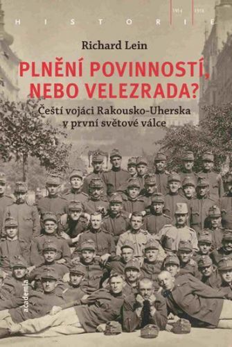 Plnění povinností, nebo velezrada? - Čeští vojáci Rakousko-Uherska v první světové válce
					 - Lein Richard