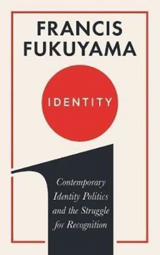 Fukuyama Francis: Identity : Contemporary Identity Politics And The Struggle For Recognition